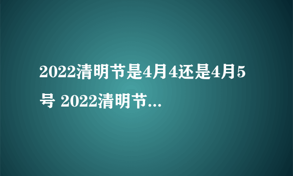 2022清明节是4月4还是4月5号 2022清明节到底是几月几号