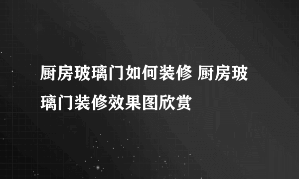 厨房玻璃门如何装修 厨房玻璃门装修效果图欣赏