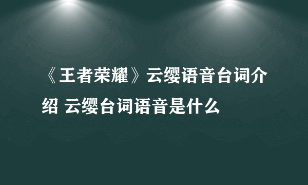 《王者荣耀》云缨语音台词介绍 云缨台词语音是什么