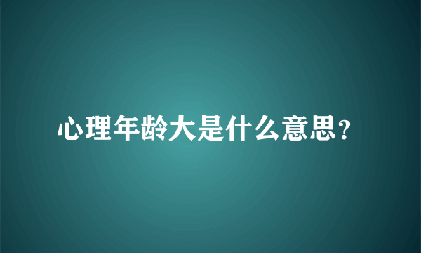 心理年龄大是什么意思？