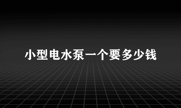 小型电水泵一个要多少钱