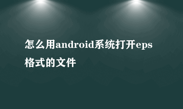 怎么用android系统打开eps格式的文件