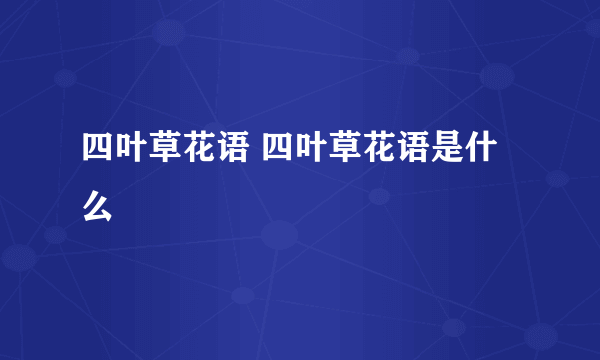 四叶草花语 四叶草花语是什么