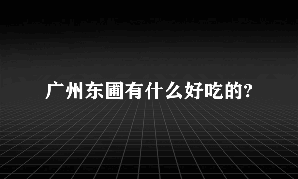 广州东圃有什么好吃的?