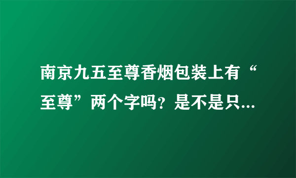 南京九五至尊香烟包装上有“至尊”两个字吗？是不是只有“九五”两个字，没有“至尊”两个字？？