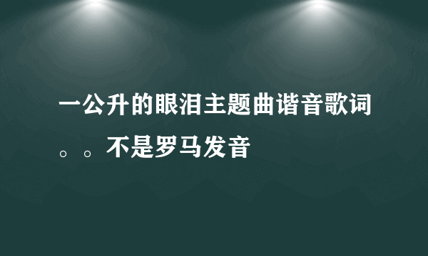 一公升的眼泪主题曲谐音歌词。。不是罗马发音