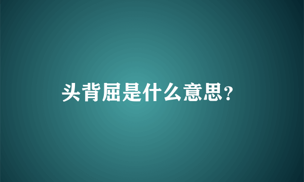 头背屈是什么意思？