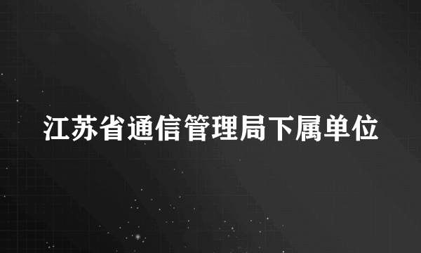 江苏省通信管理局下属单位