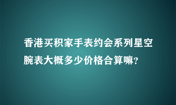 香港买积家手表约会系列星空腕表大概多少价格合算嘛？