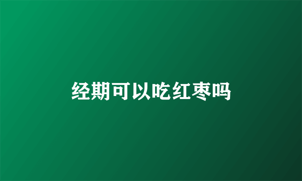 经期可以吃红枣吗