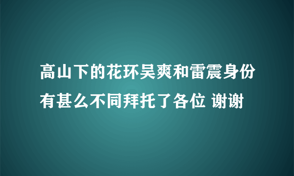 高山下的花环吴爽和雷震身份有甚么不同拜托了各位 谢谢