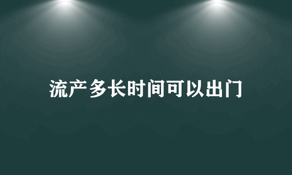 流产多长时间可以出门