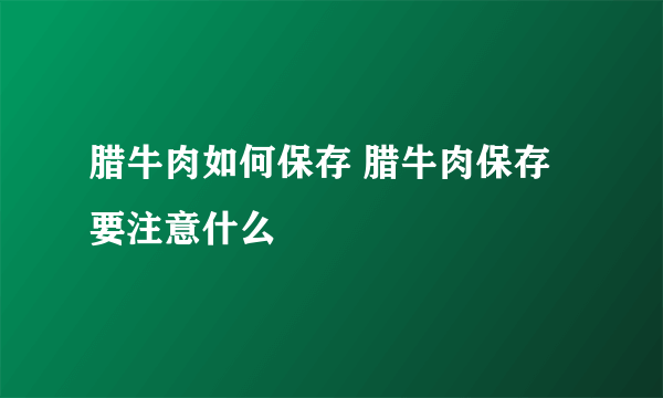 腊牛肉如何保存 腊牛肉保存要注意什么