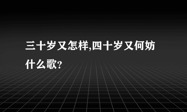 三十岁又怎样,四十岁又何妨什么歌？