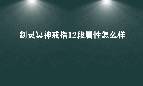 剑灵冥神戒指12段属性怎么样