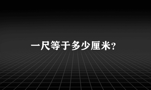 一尺等于多少厘米？