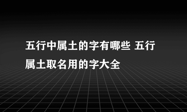 五行中属土的字有哪些 五行属土取名用的字大全