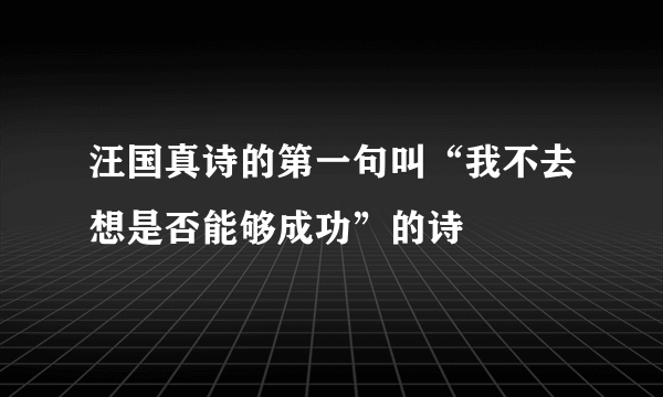 汪国真诗的第一句叫“我不去想是否能够成功”的诗