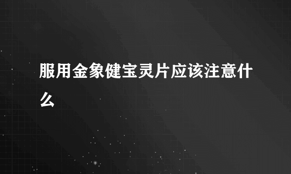 服用金象健宝灵片应该注意什么