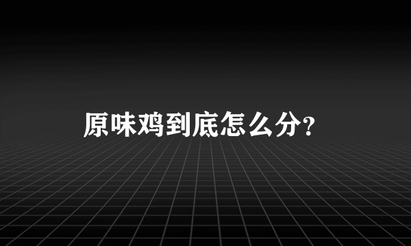 原味鸡到底怎么分？