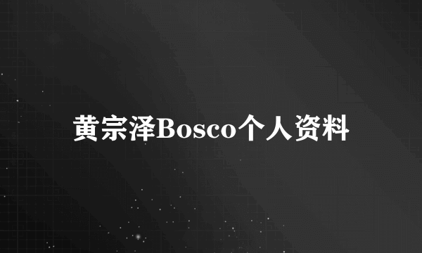 黄宗泽Bosco个人资料