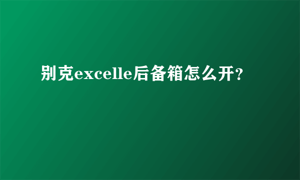 别克excelle后备箱怎么开？