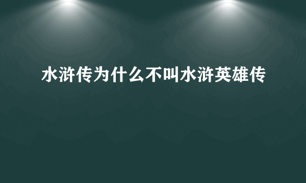 水浒传为什么不叫水浒英雄传