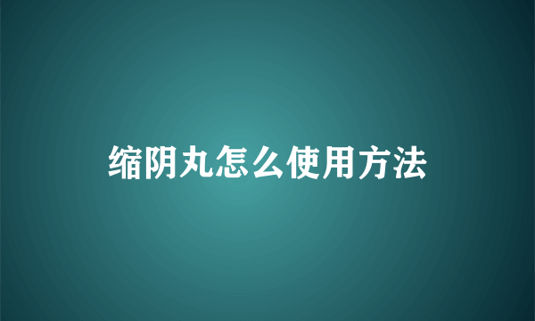 缩阴丸怎么使用方法