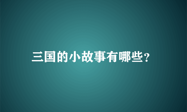 三国的小故事有哪些？