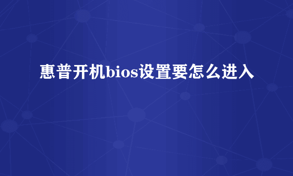 惠普开机bios设置要怎么进入