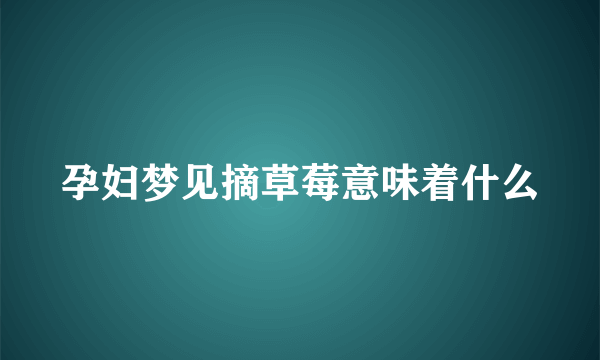 孕妇梦见摘草莓意味着什么