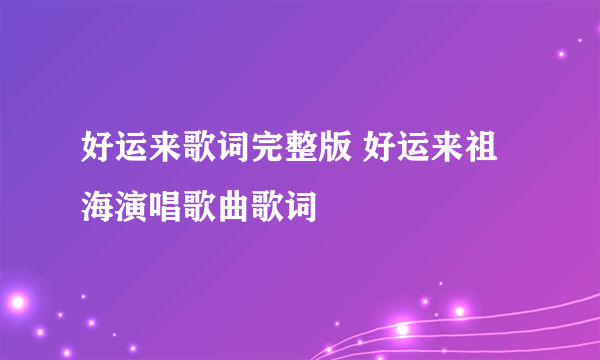 好运来歌词完整版 好运来祖海演唱歌曲歌词