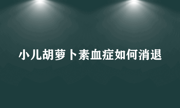 小儿胡萝卜素血症如何消退