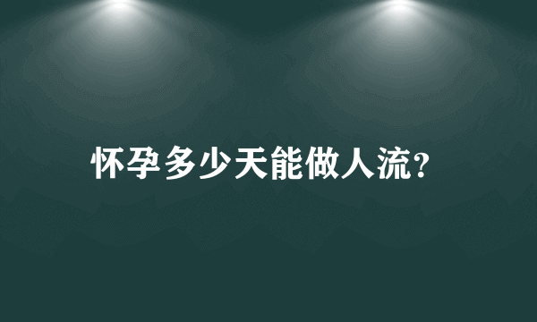 怀孕多少天能做人流？