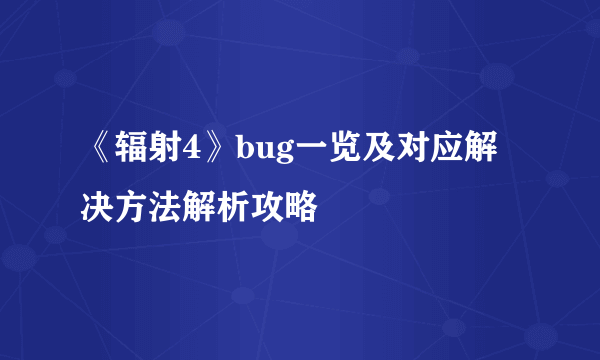 《辐射4》bug一览及对应解决方法解析攻略