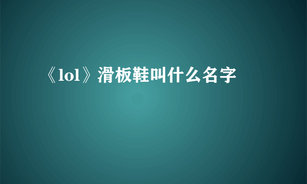 《lol》滑板鞋叫什么名字