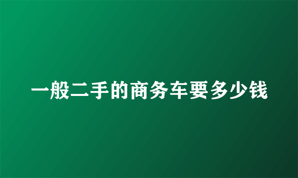 一般二手的商务车要多少钱