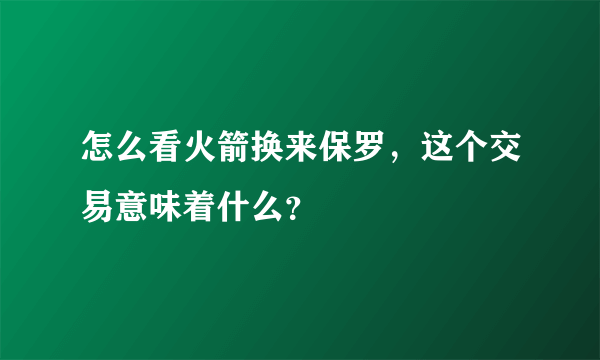 怎么看火箭换来保罗，这个交易意味着什么？