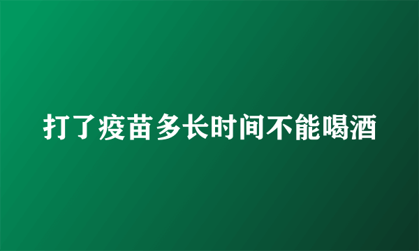 打了疫苗多长时间不能喝酒