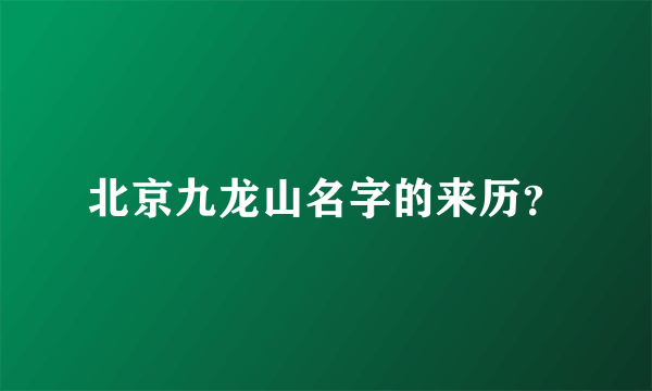 北京九龙山名字的来历？