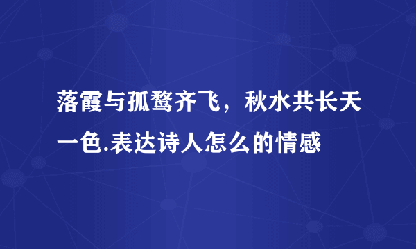 落霞与孤鹜齐飞，秋水共长天一色.表达诗人怎么的情感