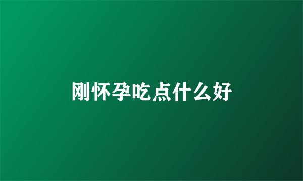 刚怀孕吃点什么好