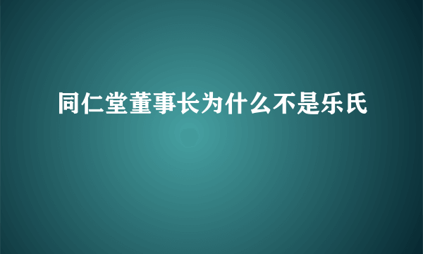 同仁堂董事长为什么不是乐氏