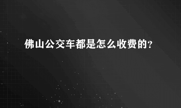 佛山公交车都是怎么收费的？