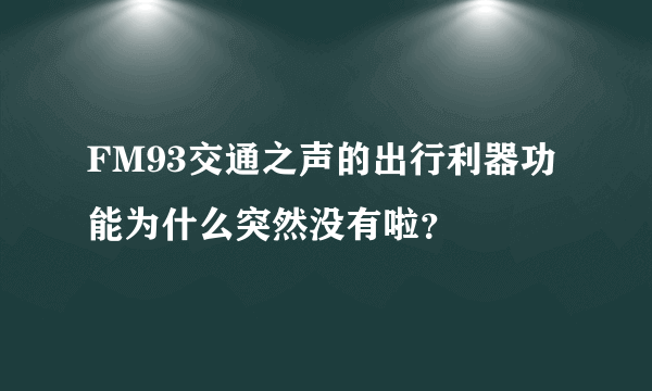 FM93交通之声的出行利器功能为什么突然没有啦？