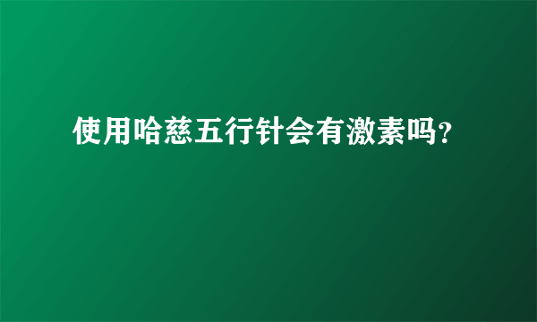 使用哈慈五行针会有激素吗？