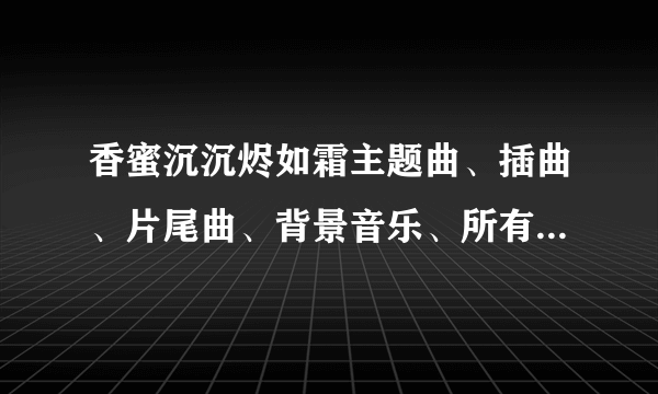 香蜜沉沉烬如霜主题曲、插曲、片尾曲、背景音乐、所有歌曲歌词MV