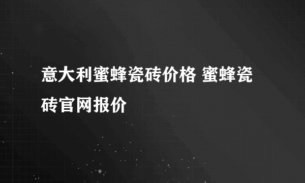 意大利蜜蜂瓷砖价格 蜜蜂瓷砖官网报价