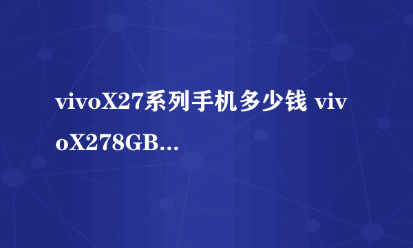 vivoX27系列手机多少钱 vivoX278GB+128GB版价格