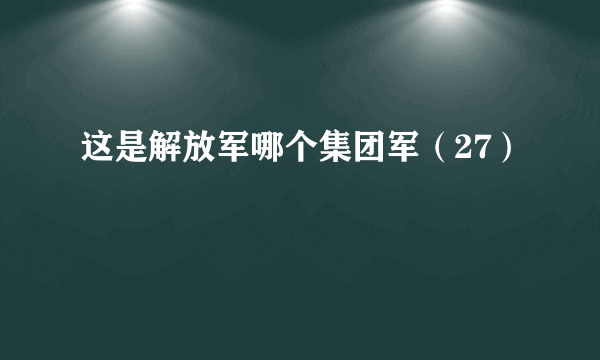 这是解放军哪个集团军（27）